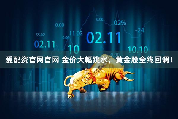 爱配资官网官网 金价大幅跳水，黄金股全线回调！