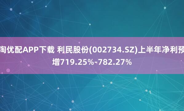 淘优配APP下载 利民股份(002734.SZ)上半年净利预增719.25%-782.27%