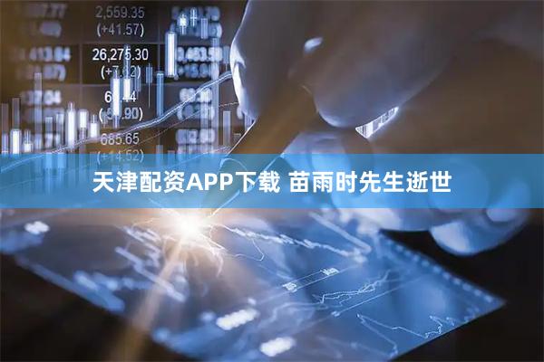 天津配资APP下载 苗雨时先生逝世
