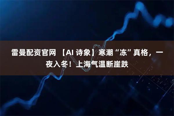雷曼配资官网 【AI 诗象】寒潮“冻”真格，一夜入冬！上海气温断崖跌