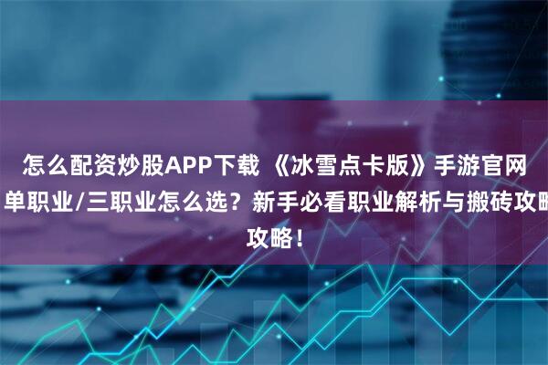 怎么配资炒股APP下载 《冰雪点卡版》手游官网：单职业/三职业怎么选？新手必看职业解析与搬砖攻略！