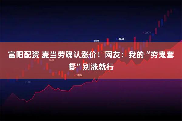 富阳配资 麦当劳确认涨价！网友：我的“穷鬼套餐”别涨就行