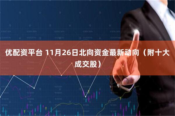 优配资平台 11月26日北向资金最新动向（附十大成交股）