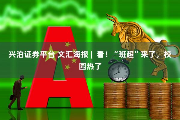 兴泊证券平台 文汇海报 |  看！“班超”来了，校园热了