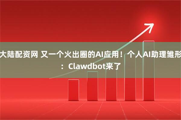 大陆配资网 又一个火出圈的AI应用！个人AI助理雏形：Clawdbot来了